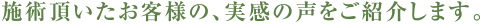 施術頂いたお客様の、実感の声をご紹介します。